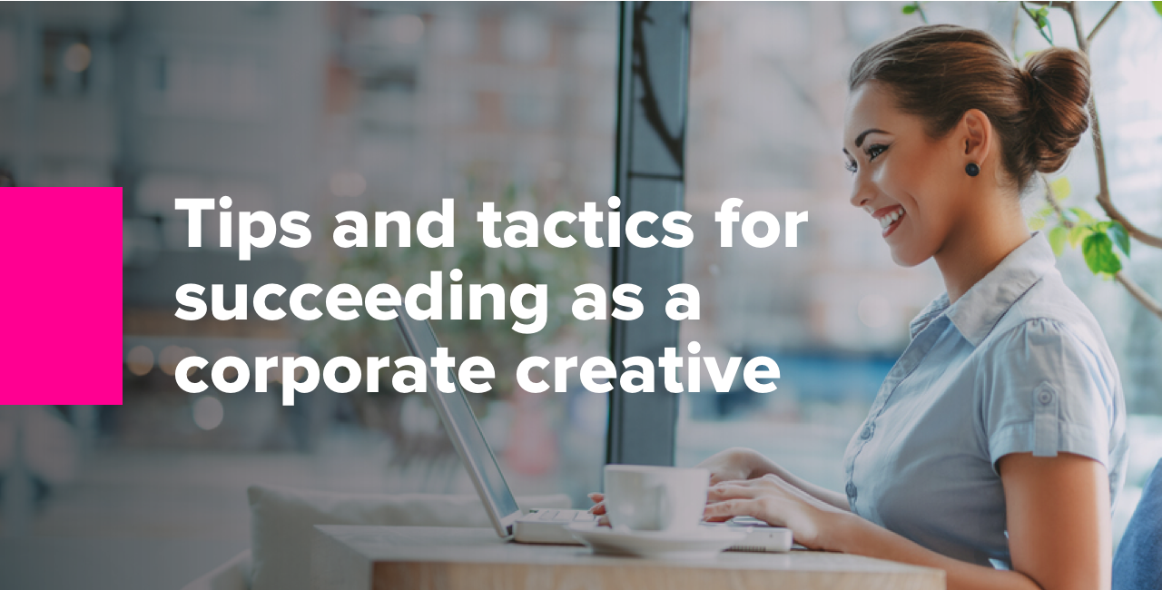 Tips and tactics for succeeding as a corporate creative
